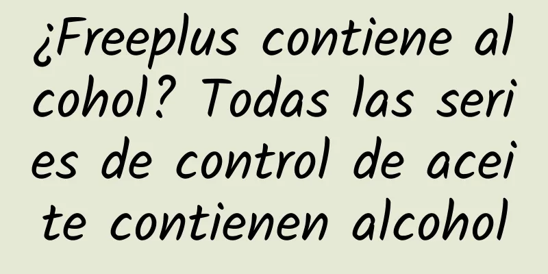 ¿Freeplus contiene alcohol? Todas las series de control de aceite contienen alcohol