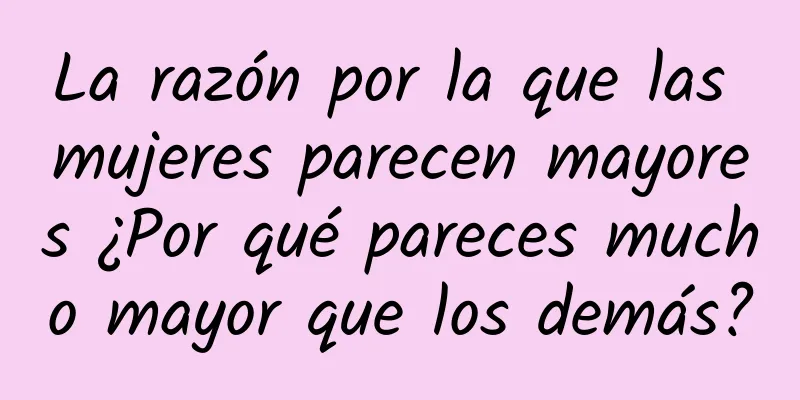 La razón por la que las mujeres parecen mayores ¿Por qué pareces mucho mayor que los demás?