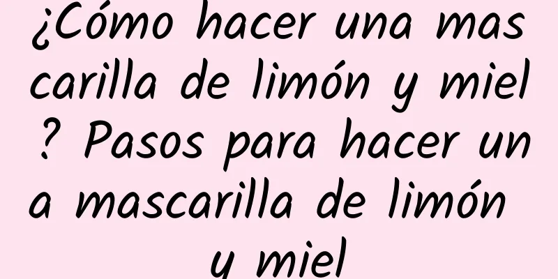 ¿Cómo hacer una mascarilla de limón y miel? Pasos para hacer una mascarilla de limón y miel