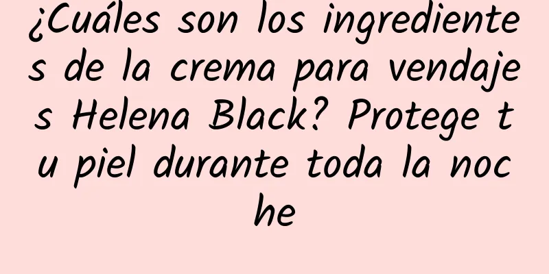 ¿Cuáles son los ingredientes de la crema para vendajes Helena Black? Protege tu piel durante toda la noche