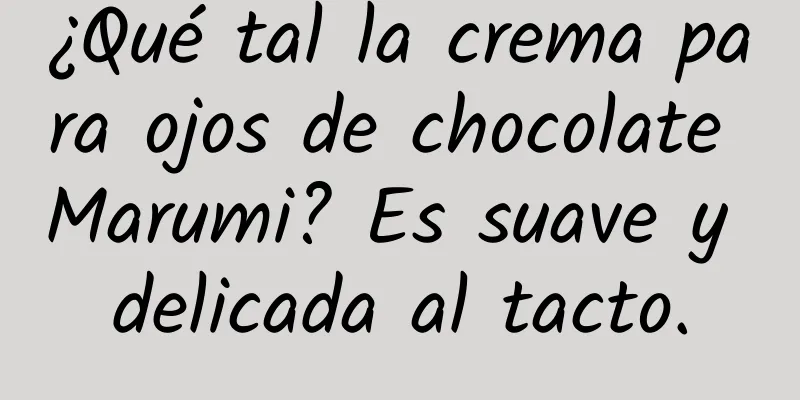 ¿Qué tal la crema para ojos de chocolate Marumi? Es suave y delicada al tacto.