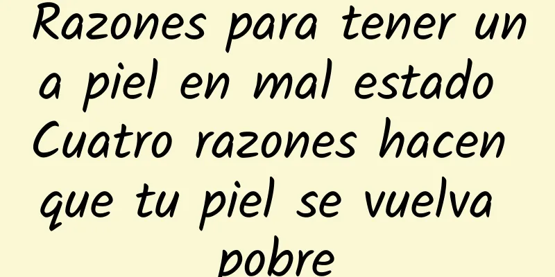 Razones para tener una piel en mal estado Cuatro razones hacen que tu piel se vuelva pobre