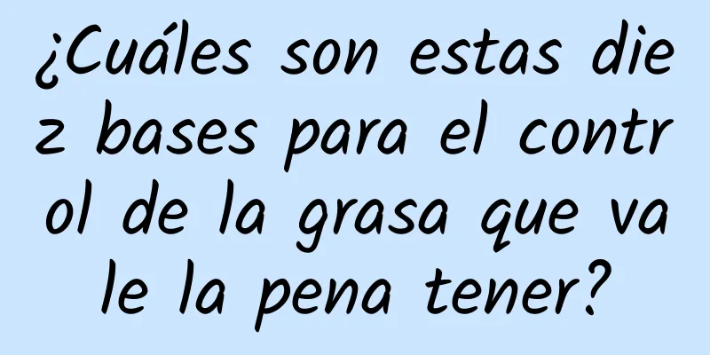 ¿Cuáles son estas diez bases para el control de la grasa que vale la pena tener?