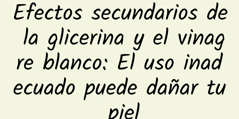Efectos secundarios de la glicerina y el vinagre blanco: El uso inadecuado puede dañar tu piel