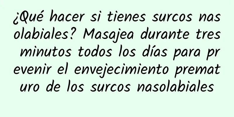 ¿Qué hacer si tienes surcos nasolabiales? Masajea durante tres minutos todos los días para prevenir el envejecimiento prematuro de los surcos nasolabiales