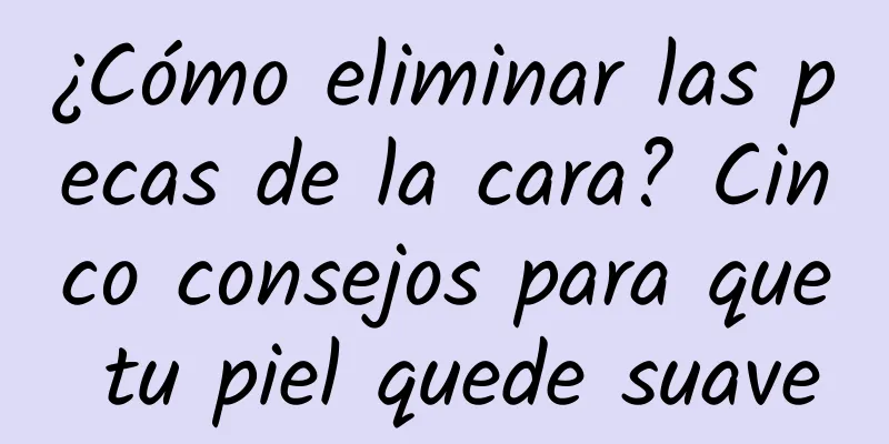¿Cómo eliminar las pecas de la cara? Cinco consejos para que tu piel quede suave