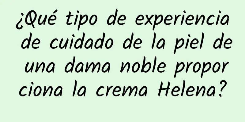 ¿Qué tipo de experiencia de cuidado de la piel de una dama noble proporciona la crema Helena?