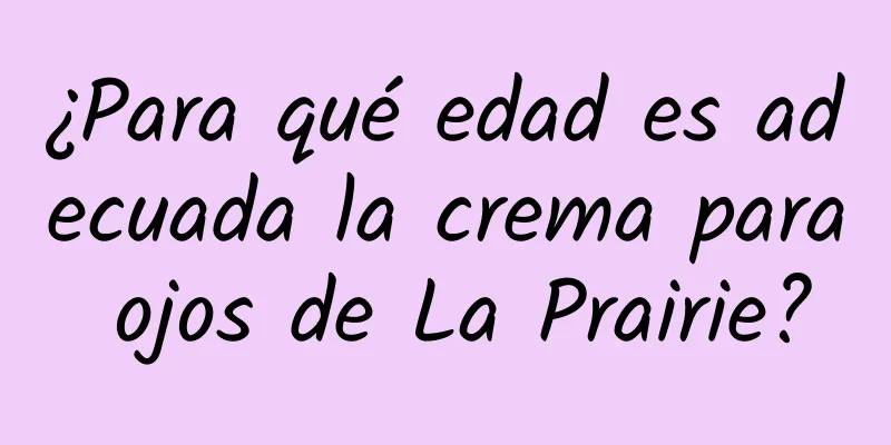 ¿Para qué edad es adecuada la crema para ojos de La Prairie?