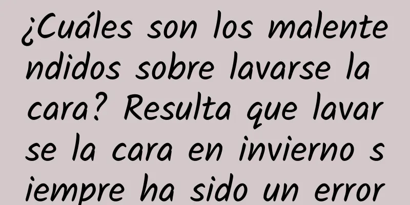 ¿Cuáles son los malentendidos sobre lavarse la cara? Resulta que lavarse la cara en invierno siempre ha sido un error