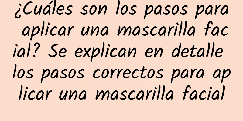 ¿Cuáles son los pasos para aplicar una mascarilla facial? Se explican en detalle los pasos correctos para aplicar una mascarilla facial