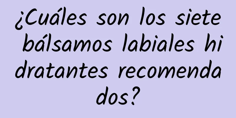 ¿Cuáles son los siete bálsamos labiales hidratantes recomendados?