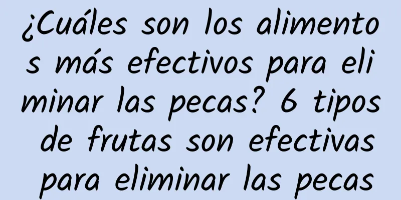 ¿Cuáles son los alimentos más efectivos para eliminar las pecas? 6 tipos de frutas son efectivas para eliminar las pecas