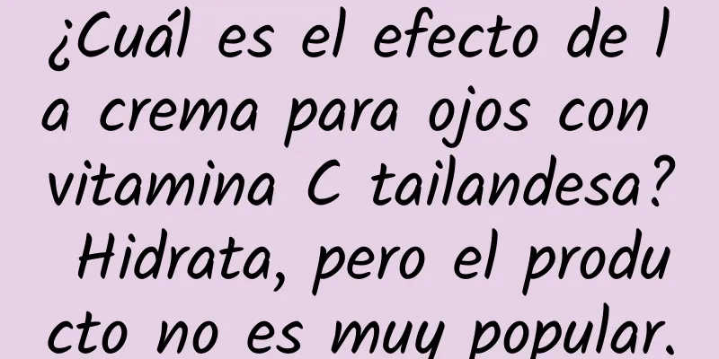 ¿Cuál es el efecto de la crema para ojos con vitamina C tailandesa? Hidrata, pero el producto no es muy popular.