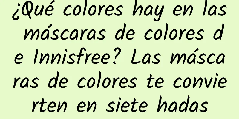 ¿Qué colores hay en las máscaras de colores de Innisfree? Las máscaras de colores te convierten en siete hadas