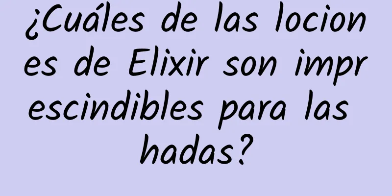 ¿Cuáles de las lociones de Elixir son imprescindibles para las hadas?