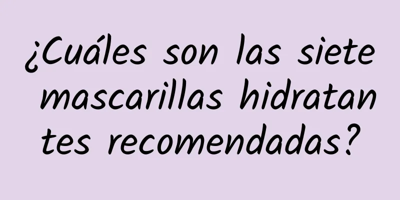 ¿Cuáles son las siete mascarillas hidratantes recomendadas?