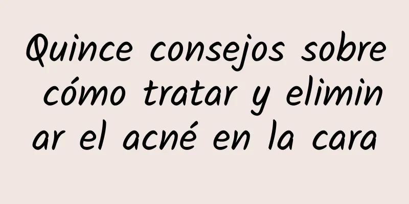 Quince consejos sobre cómo tratar y eliminar el acné en la cara