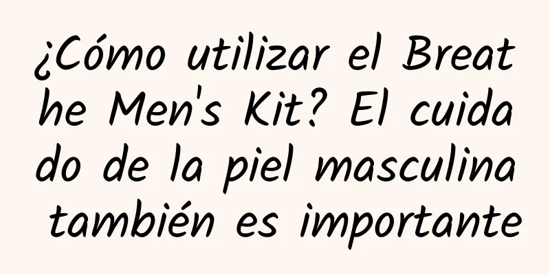 ¿Cómo utilizar el Breathe Men's Kit? El cuidado de la piel masculina también es importante