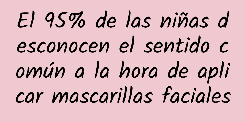 El 95% de las niñas desconocen el sentido común a la hora de aplicar mascarillas faciales