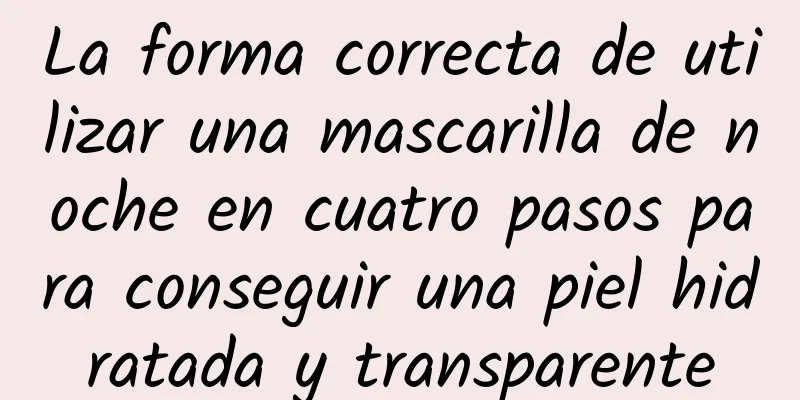 La forma correcta de utilizar una mascarilla de noche en cuatro pasos para conseguir una piel hidratada y transparente