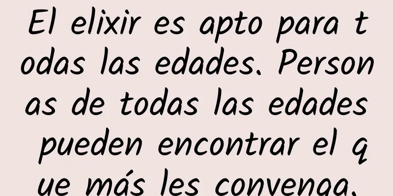 El elixir es apto para todas las edades. Personas de todas las edades pueden encontrar el que más les convenga.