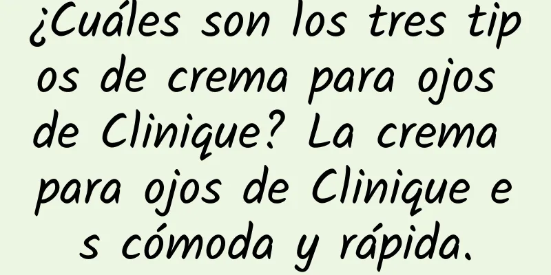 ¿Cuáles son los tres tipos de crema para ojos de Clinique? La crema para ojos de Clinique es cómoda y rápida.