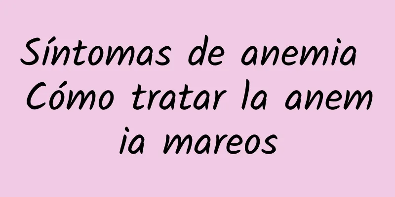 Síntomas de anemia Cómo tratar la anemia mareos