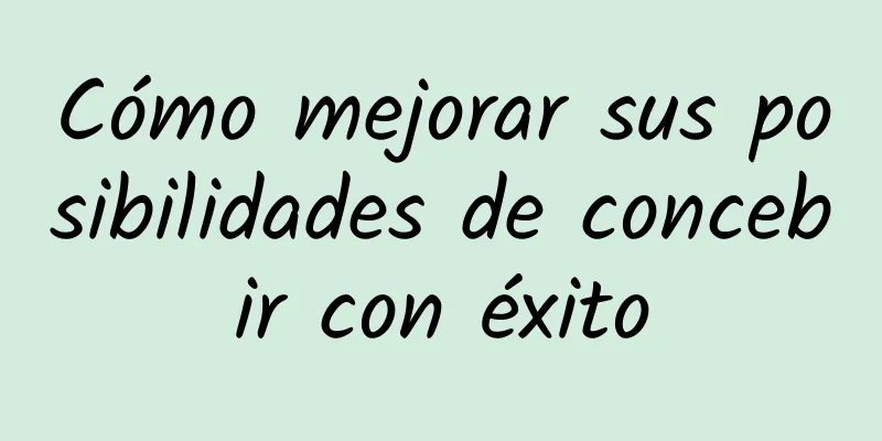 Cómo mejorar sus posibilidades de concebir con éxito