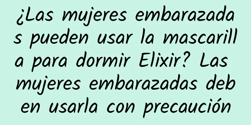 ¿Las mujeres embarazadas pueden usar la mascarilla para dormir Elixir? Las mujeres embarazadas deben usarla con precaución