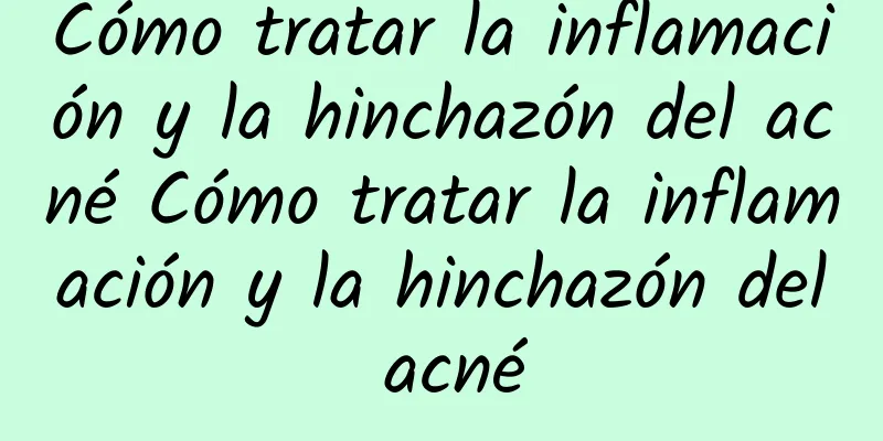 Cómo tratar la inflamación y la hinchazón del acné Cómo tratar la inflamación y la hinchazón del acné