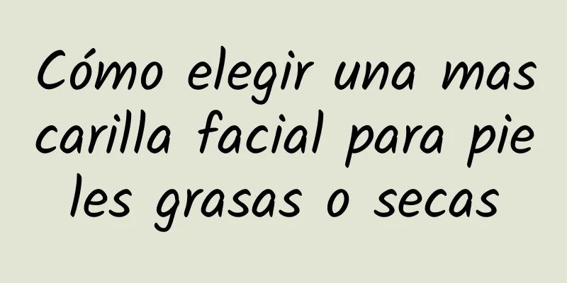 Cómo elegir una mascarilla facial para pieles grasas o secas