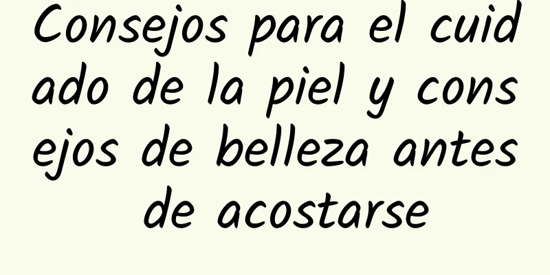 Consejos para el cuidado de la piel y consejos de belleza antes de acostarse