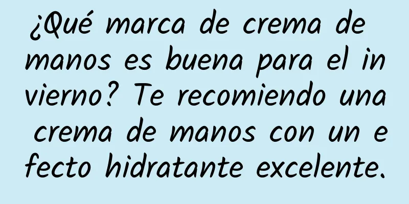 ¿Qué marca de crema de manos es buena para el invierno? Te recomiendo una crema de manos con un efecto hidratante excelente.