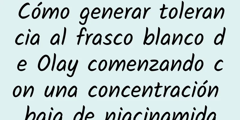 Cómo generar tolerancia al frasco blanco de Olay comenzando con una concentración baja de niacinamida