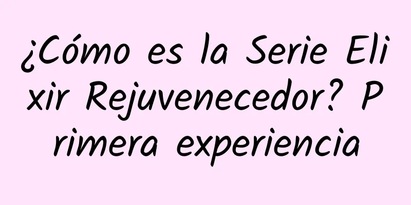 ¿Cómo es la Serie Elixir Rejuvenecedor? Primera experiencia