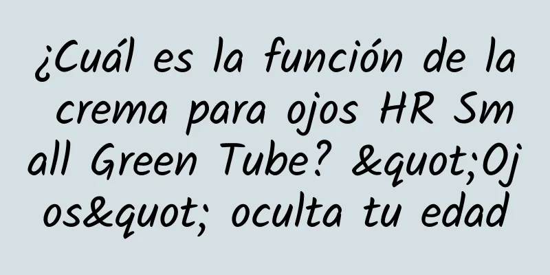 ¿Cuál es la función de la crema para ojos HR Small Green Tube? "Ojos" oculta tu edad