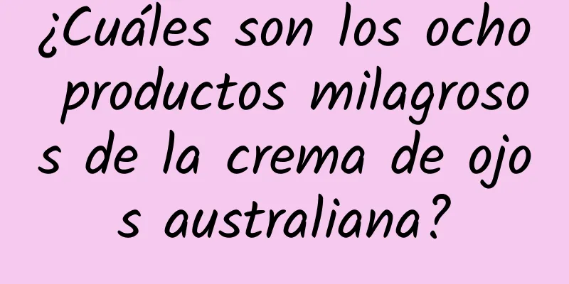 ¿Cuáles son los ocho productos milagrosos de la crema de ojos australiana?