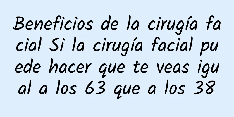 Beneficios de la cirugía facial Si la cirugía facial puede hacer que te veas igual a los 63 que a los 38