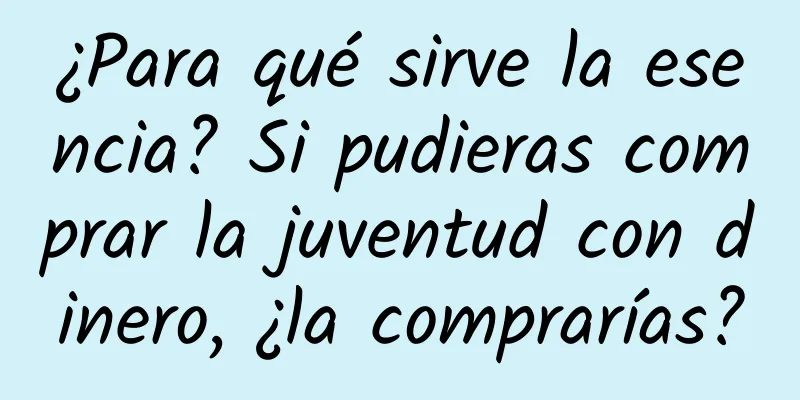 ¿Para qué sirve la esencia? Si pudieras comprar la juventud con dinero, ¿la comprarías?