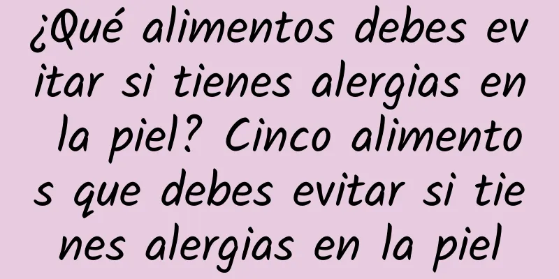 ¿Qué alimentos debes evitar si tienes alergias en la piel? Cinco alimentos que debes evitar si tienes alergias en la piel