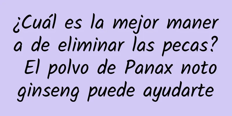 ¿Cuál es la mejor manera de eliminar las pecas? El polvo de Panax notoginseng puede ayudarte