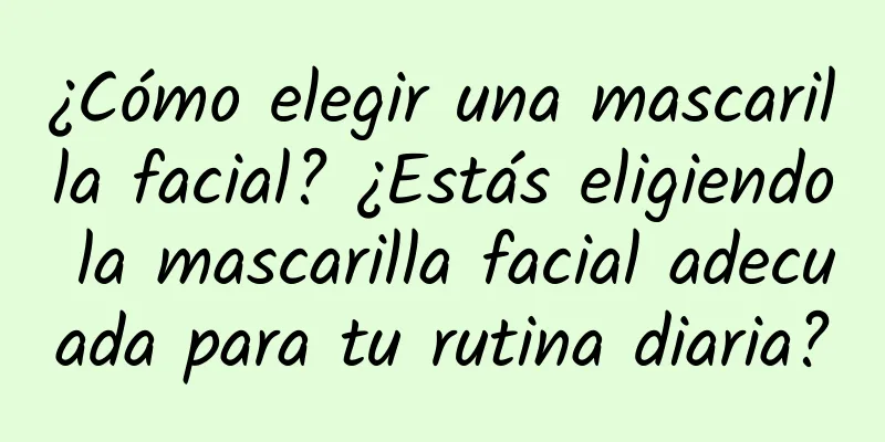 ¿Cómo elegir una mascarilla facial? ¿Estás eligiendo la mascarilla facial adecuada para tu rutina diaria?