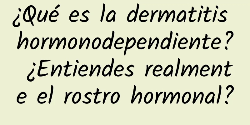 ¿Qué es la dermatitis hormonodependiente? ¿Entiendes realmente el rostro hormonal?