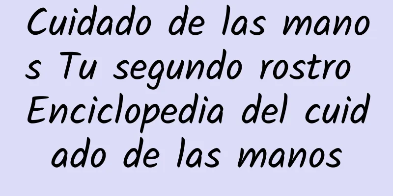 Cuidado de las manos Tu segundo rostro Enciclopedia del cuidado de las manos