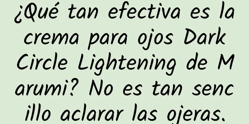 ¿Qué tan efectiva es la crema para ojos Dark Circle Lightening de Marumi? No es tan sencillo aclarar las ojeras.