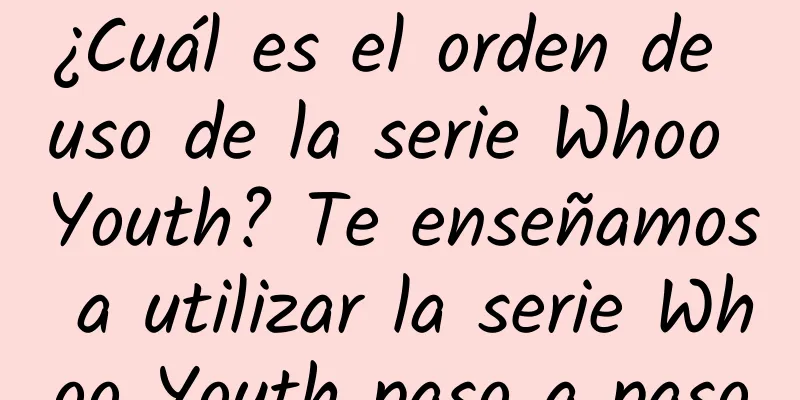 ¿Cuál es el orden de uso de la serie Whoo Youth? Te enseñamos a utilizar la serie Whoo Youth paso a paso