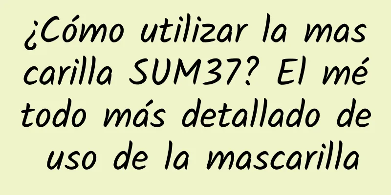 ¿Cómo utilizar la mascarilla SUM37? El método más detallado de uso de la mascarilla