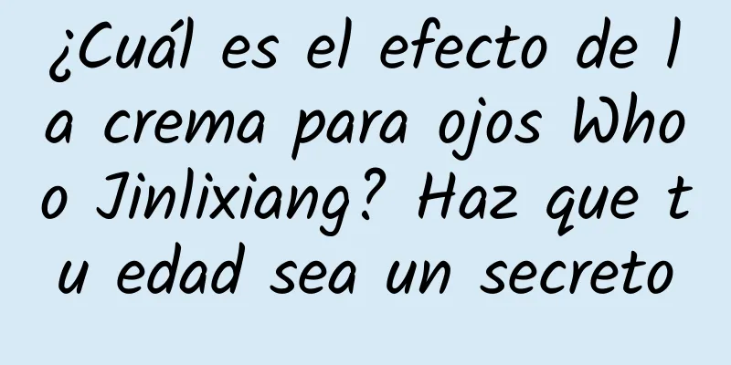 ¿Cuál es el efecto de la crema para ojos Whoo Jinlixiang? Haz que tu edad sea un secreto