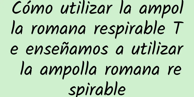 Cómo utilizar la ampolla romana respirable Te enseñamos a utilizar la ampolla romana respirable