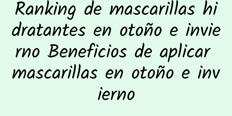 Ranking de mascarillas hidratantes en otoño e invierno Beneficios de aplicar mascarillas en otoño e invierno